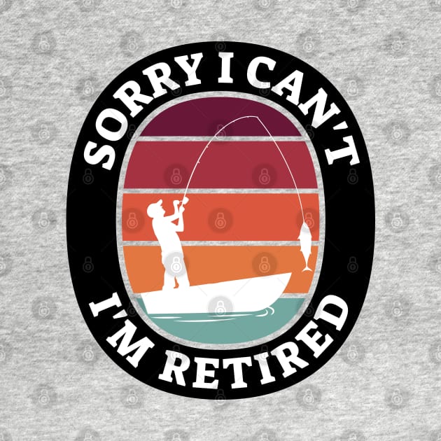 Sorry I Can't I'm Retired - Humor Retired- Funny Retirement Gift for Women Men by yass-art